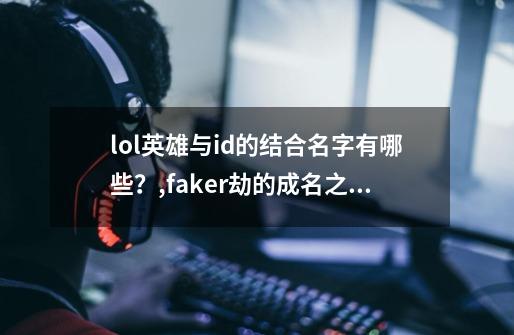 lol英雄与id的结合名字有哪些？,faker劫的成名之战细节-第1张-游戏信息-智辉信息