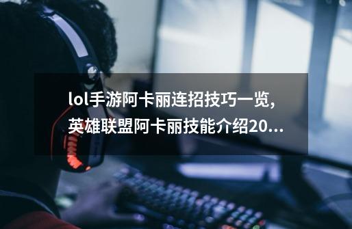 lol手游阿卡丽连招技巧一览,英雄联盟阿卡丽技能介绍2019-第1张-游戏信息-智辉信息