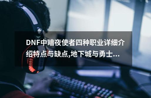 DNF中暗夜使者四种职业详细介绍特点与缺点,地下城与勇士暗夜使者pk加点-第1张-游戏信息-智辉信息