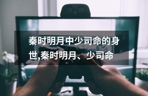 秦时明月中少司命的身世,秦时明月、少司命-第1张-游戏信息-智辉信息