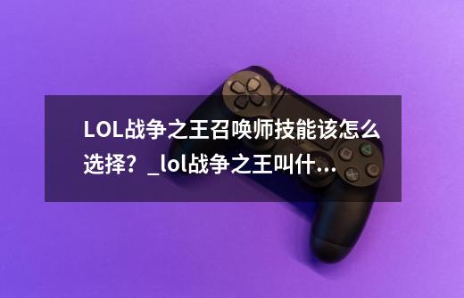 LOL战争之王召唤师技能该怎么选择？_lol战争之王叫什么名字-第1张-游戏信息-智辉信息