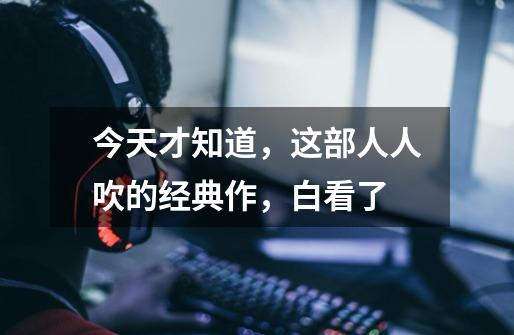 今天才知道，这部人人吹的经典作，白看了-第1张-游戏信息-智辉信息