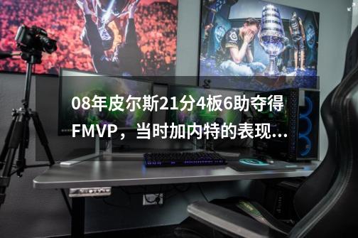 08年皮尔斯21分4板6助夺得FMVP，当时加内特的表现如何？_08年凯尔特人三巨头-第1张-游戏信息-智辉信息