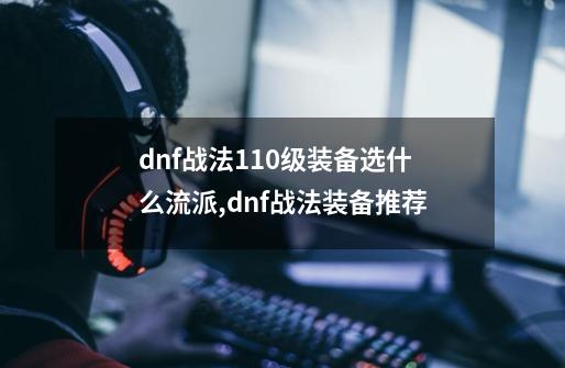 dnf战法110级装备选什么流派,dnf战法装备推荐-第1张-游戏信息-智辉信息