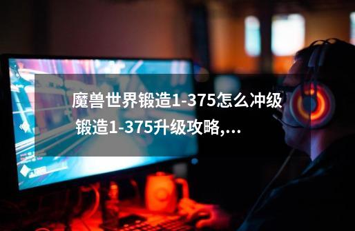 魔兽世界锻造1-375怎么冲级 锻造1-375升级攻略,魔兽世界锻造225-300详细攻略-第1张-游戏信息-智辉信息