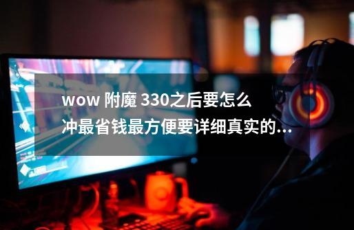 wow 附魔 330之后要怎么冲最省钱最方便要详细真实的CTM版本,wow怀旧服附魔1300最省钱攻略-第1张-游戏信息-智辉信息