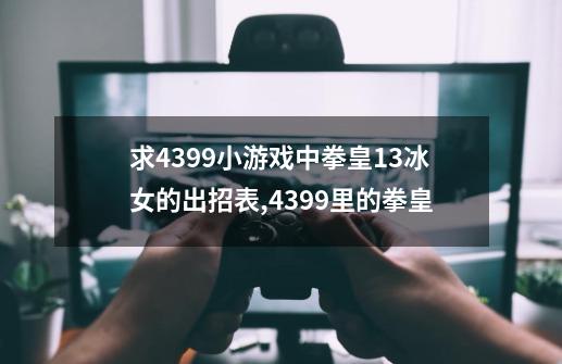 求4399小游戏中拳皇1.3冰女的出招表?,4399里的拳皇-第1张-游戏信息-智辉信息