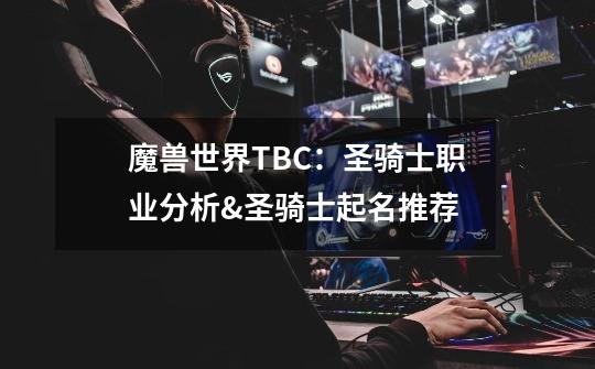 魔兽世界TBC：圣骑士职业分析&圣骑士起名推荐-第1张-游戏信息-智辉信息