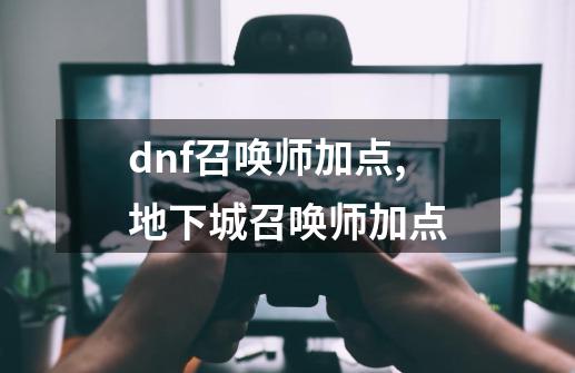 dnf召唤师加点,地下城召唤师加点-第1张-游戏信息-智辉信息