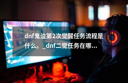 dnf鬼泣第2次觉醒任务流程是什么。_dnf二觉任务在哪里接-第1张-游戏信息-智辉信息