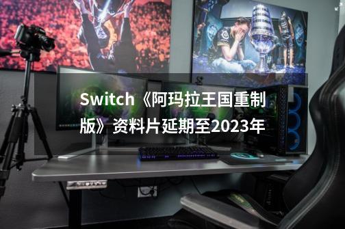 Switch《阿玛拉王国重制版》资料片延期至2023年-第1张-游戏信息-智辉信息