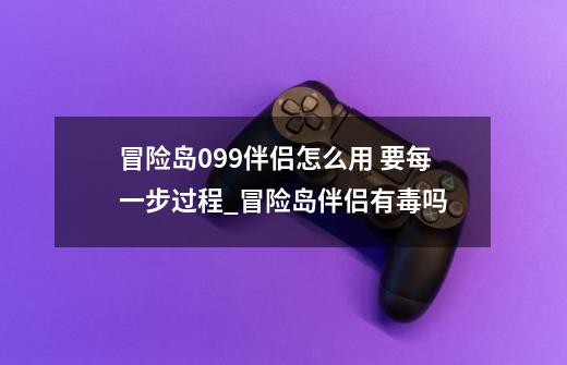 冒险岛099伴侣怎么用 要每一步过程_冒险岛伴侣有毒吗-第1张-游戏信息-智辉信息