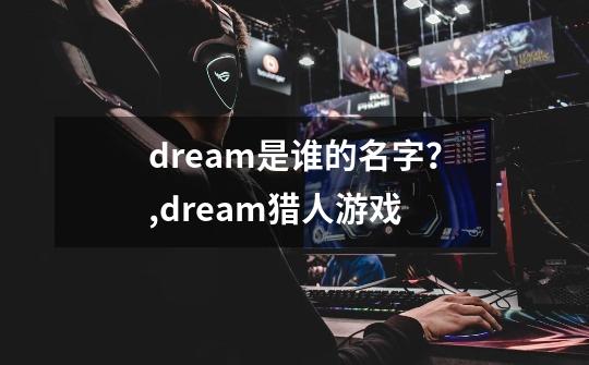 dream是谁的名字？,dream猎人游戏-第1张-游戏信息-智辉信息