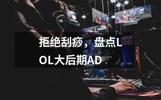 拒绝刮痧，盘点LOL大后期AD-第1张-游戏信息-智辉信息