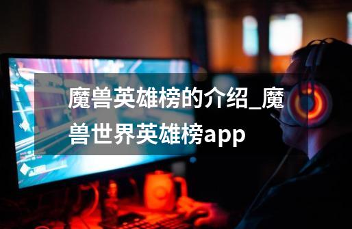 魔兽英雄榜的介绍_魔兽世界英雄榜app-第1张-游戏信息-智辉信息