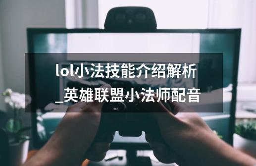 lol小法技能介绍解析_英雄联盟小法师配音-第1张-游戏信息-智辉信息