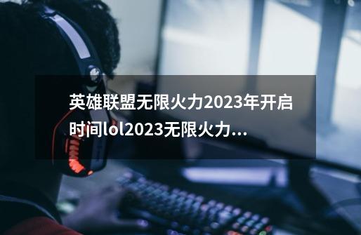 英雄联盟无限火力2023年开启时间lol2023无限火力什么时候开,lol无限火力什么时候来-第1张-游戏信息-智辉信息