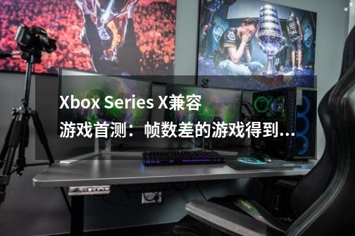 Xbox Series X兼容游戏首测：帧数差的游戏得到巨幅改进-第1张-游戏信息-智辉信息