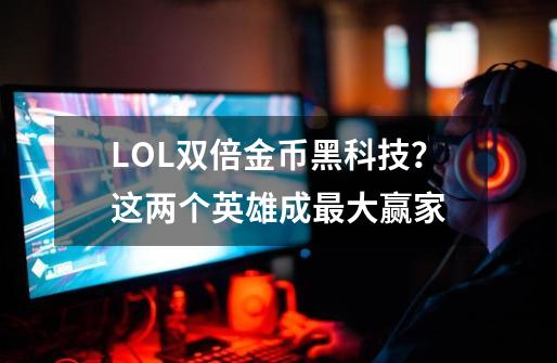 LOL双倍金币黑科技？这两个英雄成最大赢家-第1张-游戏信息-智辉信息