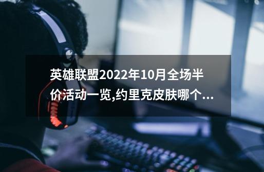 英雄联盟2022年10月全场半价活动一览,约里克皮肤哪个好看-第1张-游戏信息-智辉信息