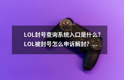 LOL封号查询系统入口是什么？LOL被封号怎么申诉解封？_英雄联盟游戏封号查询-第1张-游戏信息-智辉信息