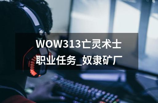 WOW3.13亡灵术士职业任务_奴隶矿厂-第1张-游戏信息-智辉信息