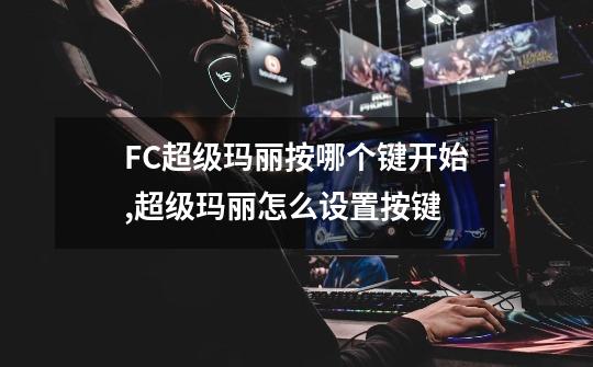 FC超级玛丽按哪个键开始,超级玛丽怎么设置按键-第1张-游戏信息-智辉信息