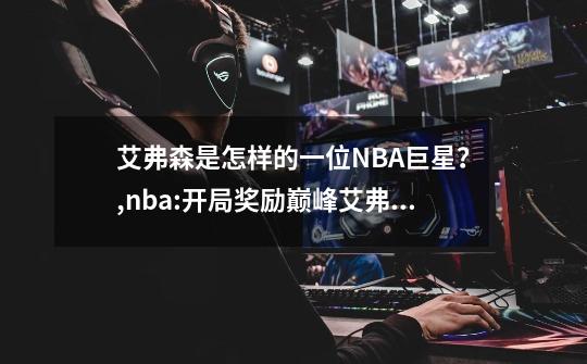 艾弗森是怎样的一位NBA巨星？,nba:开局奖励巅峰艾弗森-第1张-游戏信息-智辉信息