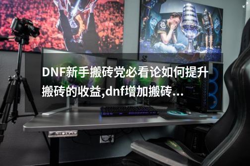 DNF新手搬砖党必看论如何提升搬砖的收益,dnf增加搬砖效率的药剂-第1张-游戏信息-智辉信息