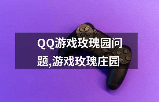 QQ游戏玫瑰园问题,游戏玫瑰庄园-第1张-游戏信息-智辉信息