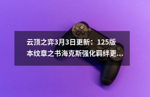 云顶之弈3月3日更新：12.5版本纹章之书/海克斯强化/羁绊更新一览-第1张-游戏信息-智辉信息