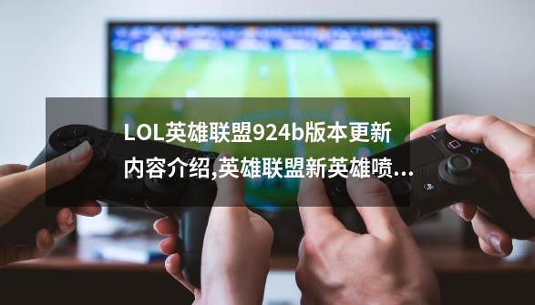 LOL英雄联盟9.24b版本更新内容介绍,英雄联盟新英雄喷火龙怎么获得-第1张-游戏信息-智辉信息