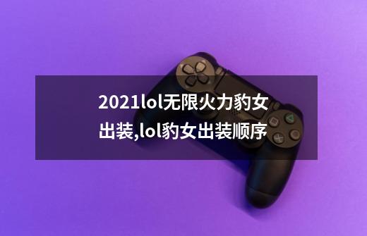 2021lol无限火力豹女出装,lol豹女出装顺序-第1张-游戏信息-智辉信息