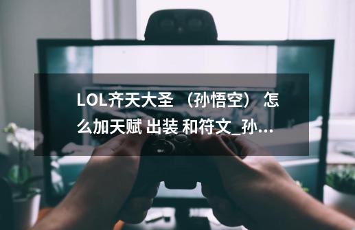 LOL齐天大圣 （孙悟空） 怎么加天赋 出装 和符文_孙悟空天赋s11-第1张-游戏信息-智辉信息