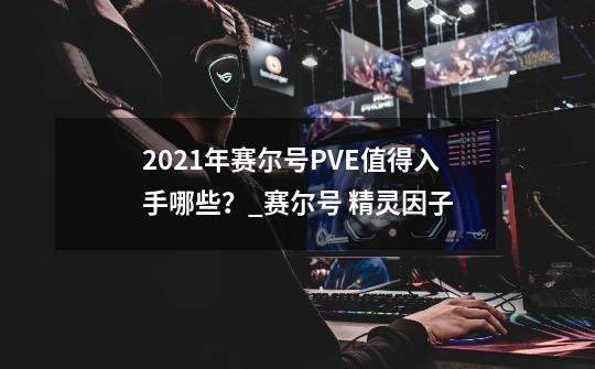 2021年赛尔号PVE值得入手哪些？_赛尔号 精灵因子-第1张-游戏信息-智辉信息