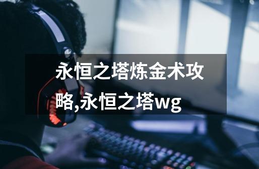 永恒之塔炼金术攻略,永恒之塔wg-第1张-游戏信息-智辉信息