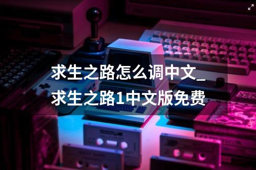 求生之路怎么调中文_求生之路1中文版免费-第1张-游戏信息-智辉信息