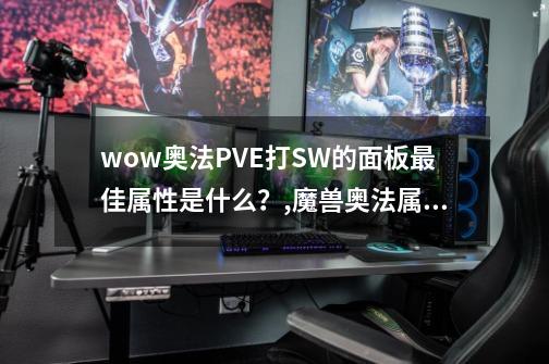 wow奥法PVE打SW的面板最佳属性是什么？,魔兽奥法属性选择-第1张-游戏信息-智辉信息