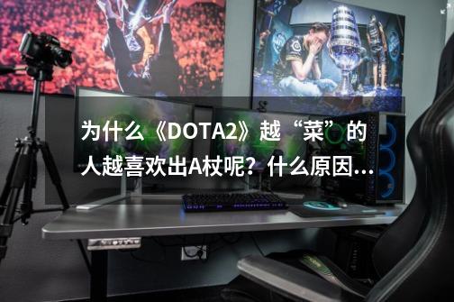 为什么《DOTA2》越“菜”的人越喜欢出A杖呢？什么原因？,dota2冰龙改版-第1张-游戏信息-智辉信息