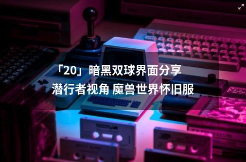 「20」暗黑双球界面分享 潜行者视角 魔兽世界怀旧服-第1张-游戏信息-智辉信息