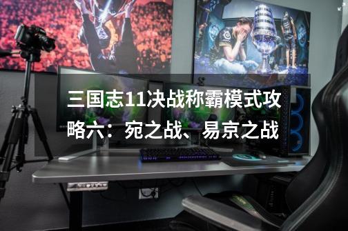 三国志11决战称霸模式攻略六：宛之战、易京之战-第1张-游戏信息-智辉信息