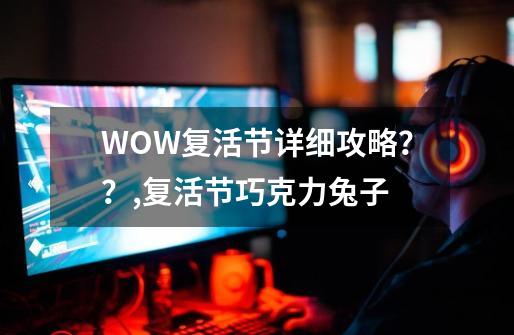 WOW复活节详细攻略？？,复活节巧克力兔子-第1张-游戏信息-智辉信息