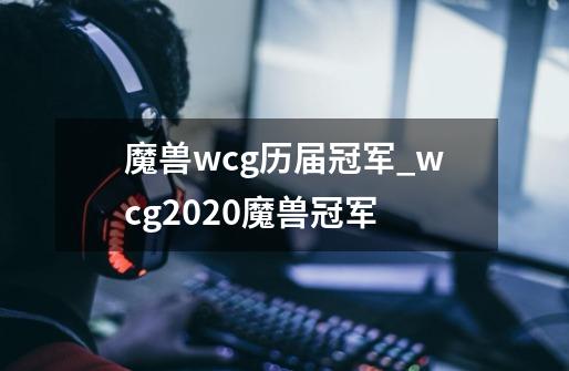 魔兽wcg历届冠军_wcg2020魔兽冠军-第1张-游戏信息-智辉信息