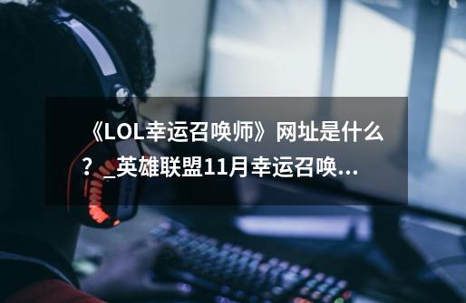 《LOL幸运召唤师》网址是什么？_英雄联盟11月幸运召唤师活动-第1张-游戏信息-智辉信息