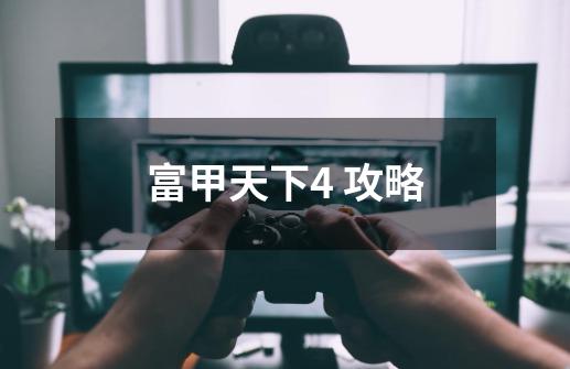 富甲天下4 攻略-第1张-游戏信息-智辉信息