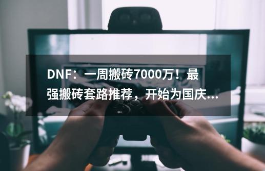 DNF：一周搬砖7000万！最强搬砖套路推荐，开始为国庆套奋斗-第1张-游戏信息-智辉信息