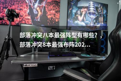 部落冲突八本最强阵型有哪些？,部落冲突8本最强布阵2021链接-第1张-游戏信息-智辉信息