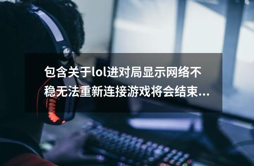 包含关于lol进对局显示网络不稳无法重新连接游戏将会结束的部分解决办法的词条-第1张-游戏信息-智辉信息