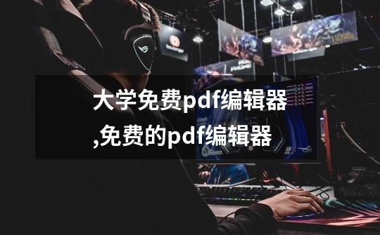 大学免费pdf编辑器,免费的pdf编辑器-第1张-游戏信息-智辉信息