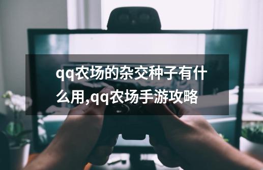 qq农场的杂交种子有什么用,qq农场手游攻略-第1张-游戏信息-智辉信息